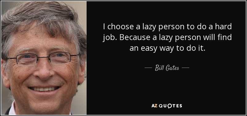 I choose a lazy person to do a hard job. Because a lazy person will find an easy way to do it. - Bill Gates
